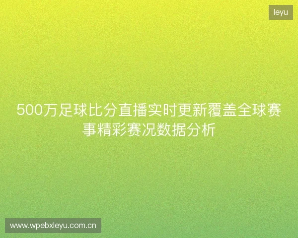 500万足球比分直播实时更新覆盖全球赛事精彩赛况数据分析