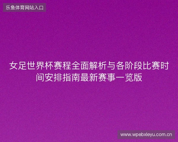 女足世界杯赛程全面解析与各阶段比赛时间安排指南最新赛事一览版 女足世界杯赛程全面解析与各阶段比赛时间安排指南最新赛事一览版