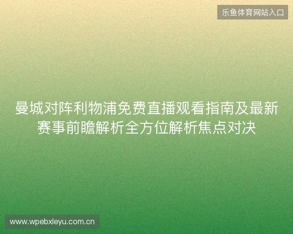 曼城对阵利物浦免费直播观看指南及最新赛事前瞻解析全方位解析焦点对决 曼城对阵利物浦免费直播观看指南及最新赛事前瞻解析全方位解析焦点对决