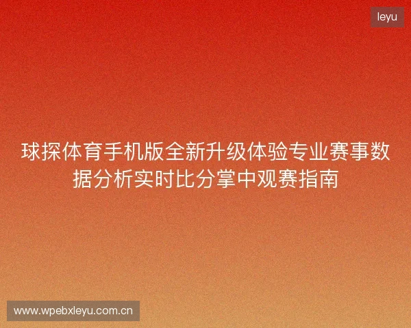 球探体育手机版全新升级体验专业赛事数据分析实时比分掌中观赛指南