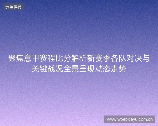 聚焦意甲赛程比分解析新赛季各队对决与关键战况全景呈现动态走势 聚焦意甲赛程比分解析新赛季各队对决与关键战况全景呈现动态走势