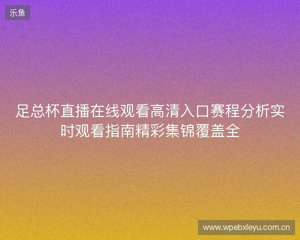 足总杯直播在线观看高清入口赛程分析实时观看指南精彩集锦覆盖全