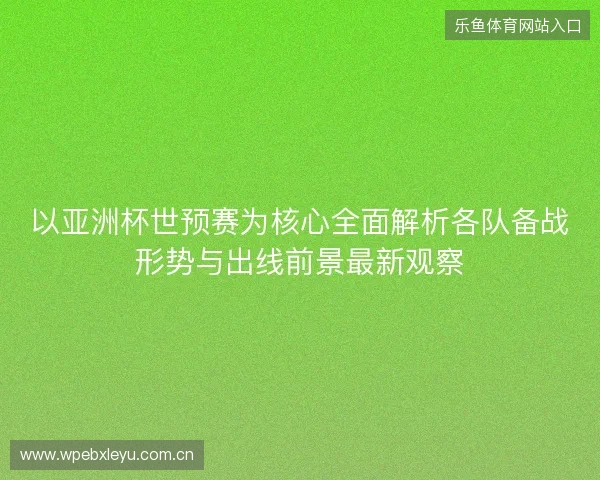 以亚洲杯世预赛为核心全面解析各队备战形势与出线前景最新观察 以亚洲杯世预赛为核心全面解析各队备战形势与出线前景最新观察