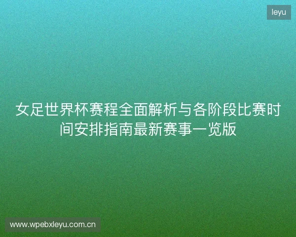 女足世界杯赛程全面解析与各阶段比赛时间安排指南最新赛事一览版