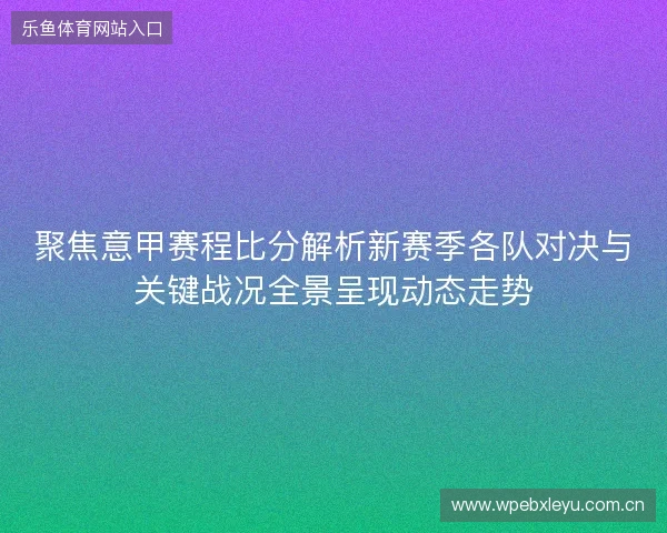 聚焦意甲赛程比分解析新赛季各队对决与关键战况全景呈现动态走势 聚焦意甲赛程比分解析新赛季各队对决与关键战况全景呈现动态走势