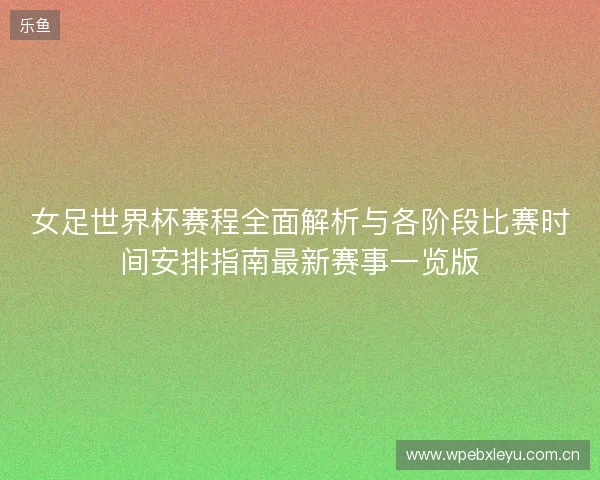 女足世界杯赛程全面解析与各阶段比赛时间安排指南最新赛事一览版 女足世界杯赛程全面解析与各阶段比赛时间安排指南最新赛事一览版