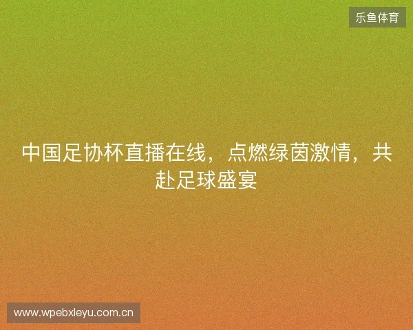 中国足协杯直播在线，点燃绿茵激情，共赴足球盛宴